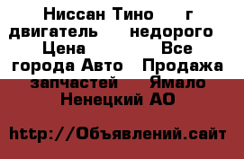 Ниссан Тино 1999г двигатель 1.8 недорого › Цена ­ 12 000 - Все города Авто » Продажа запчастей   . Ямало-Ненецкий АО